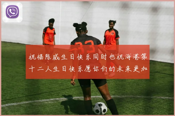 祝福陈威生日快乐同时也祝海港第十二人生日快乐愿你们的未来更加辉煌