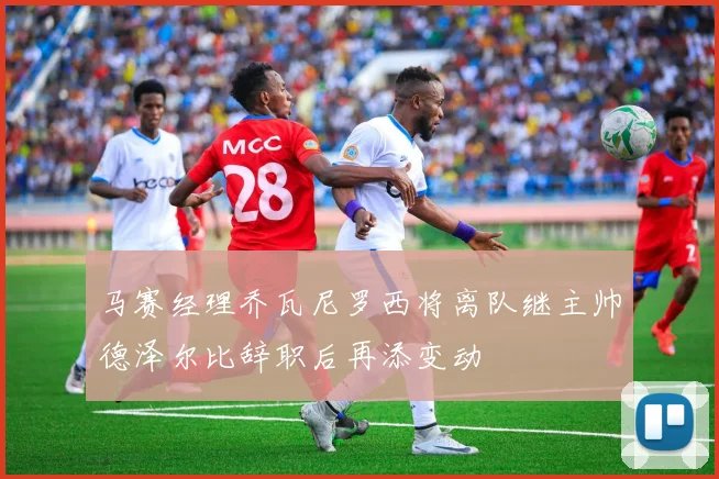 马赛经理乔瓦尼罗西将离队继主帅德泽尔比辞职后再添变动
