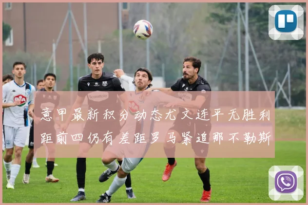 意甲最新积分动态尤文连平无胜利距前四仍有差距罗马紧追那不勒斯争夺欧冠资格