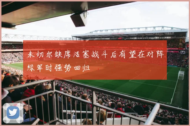 米切尔缺席活塞战斗后有望在对阵绿军时强势回归