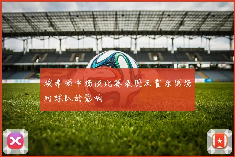 埃弗顿中场谈比赛表现及霍尔离场对球队的影响