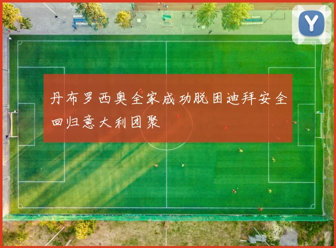 丹布罗西奥全家成功脱困迪拜安全回归意大利团聚