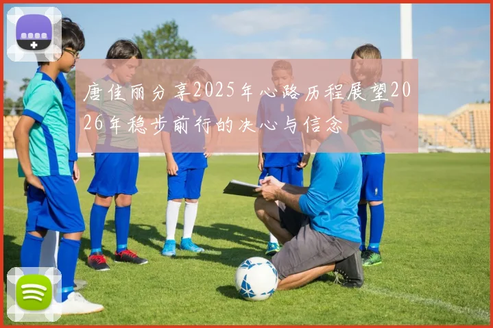 唐佳丽分享2025年心路历程展望2026年稳步前行的决心与信念
