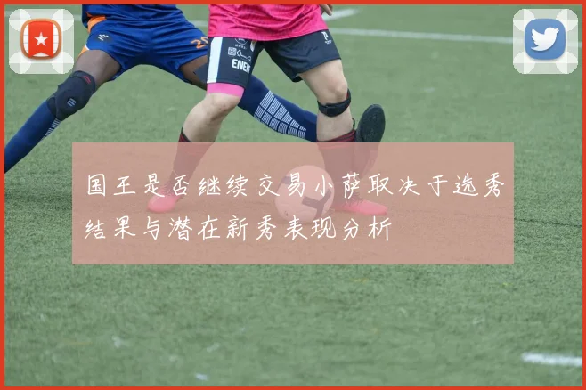 国王是否继续交易小萨取决于选秀结果与潜在新秀表现分析