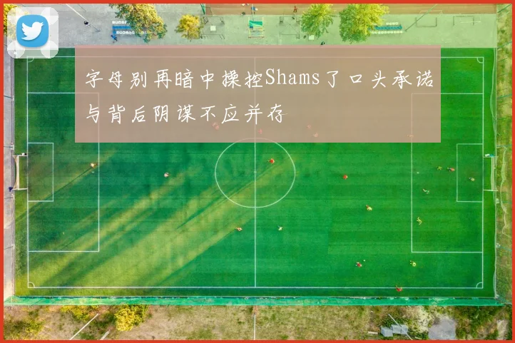 字母别再暗中操控Shams了口头承诺与背后阴谋不应并存