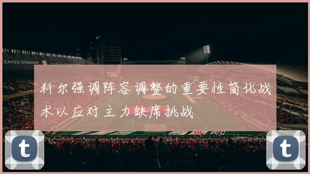 科尔强调阵容调整的重要性简化战术以应对主力缺席挑战