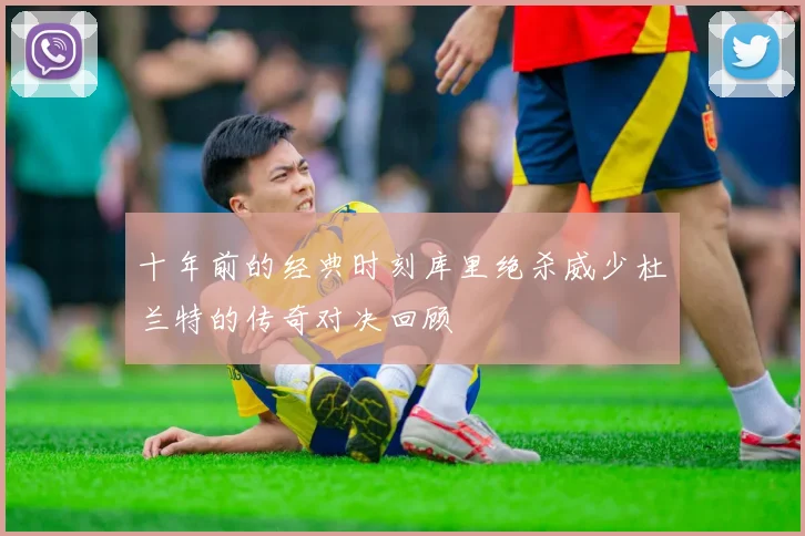 十年前的经典时刻库里绝杀威少杜兰特的传奇对决回顾