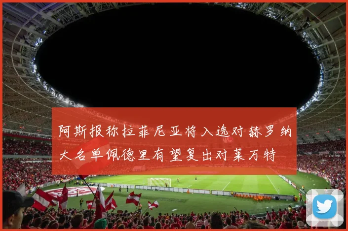 阿斯报称拉菲尼亚将入选对赫罗纳大名单佩德里有望复出对莱万特