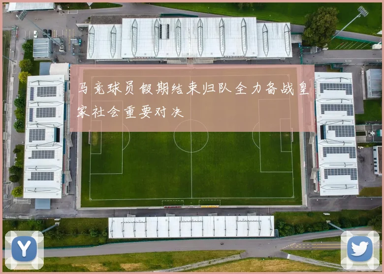 马竞球员假期结束归队全力备战皇家社会重要对决